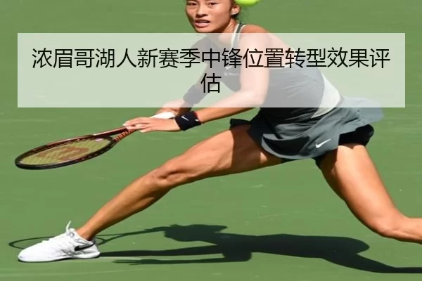 浓眉哥湖人新赛季中锋位置转型效果评估