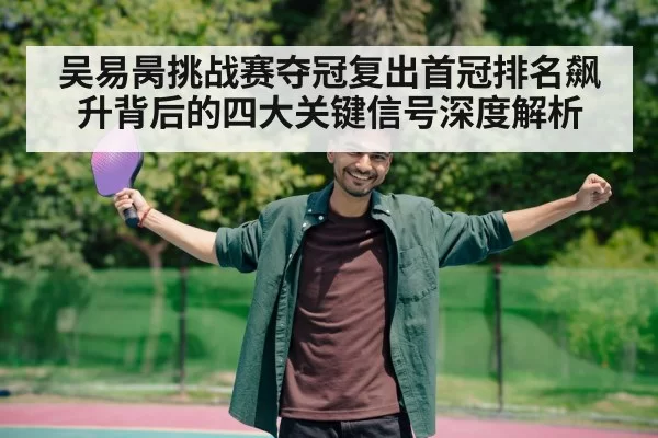 吴易昺挑战赛夺冠复出首冠排名飙升背后的四大关键信号深度解析
