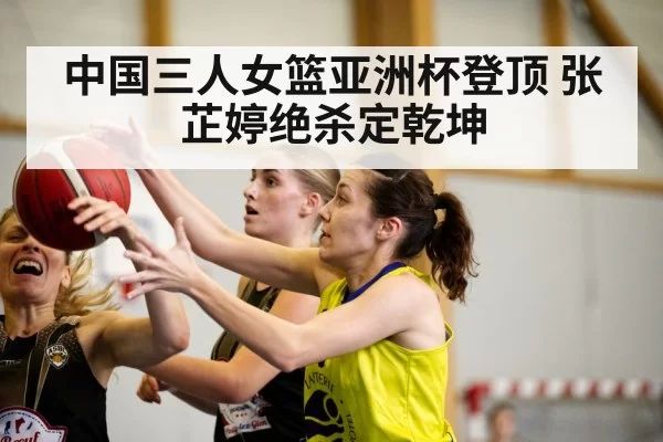 中国三人女篮亚洲杯登顶 张芷婷绝杀定乾坤