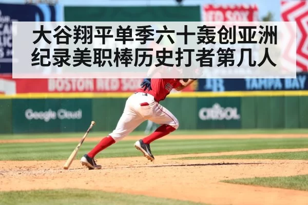 大谷翔平单季六十轰创亚洲纪录美职棒历史打者第几人