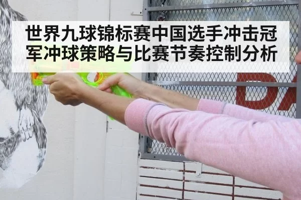 世界九球锦标赛中国选手冲击冠军冲球策略与比赛节奏控制分析